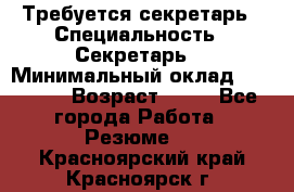 Требуется секретарь › Специальность ­ Секретарь  › Минимальный оклад ­ 38 500 › Возраст ­ 20 - Все города Работа » Резюме   . Красноярский край,Красноярск г.